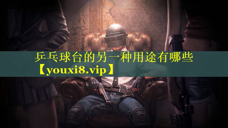 乒乓球台的另一种用途有哪些