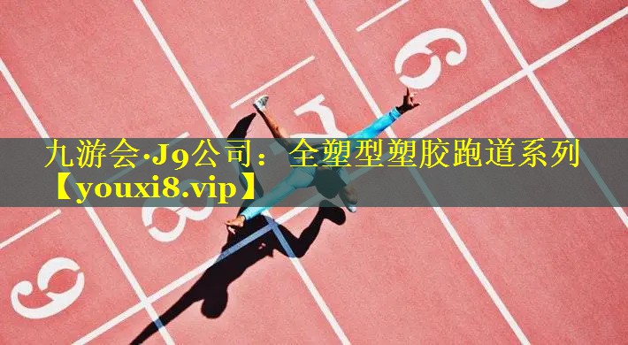 九游会·J9公司：全塑型塑胶跑道系列