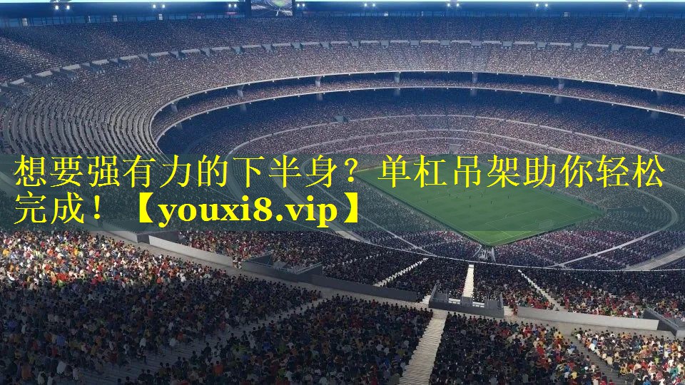 想要强有力的下半身？单杠吊架助你轻松完成！