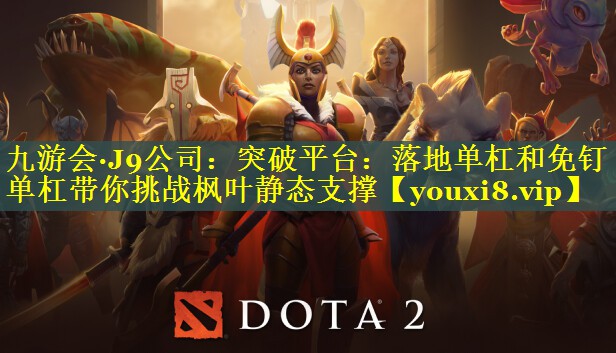 九游会·J9公司：突破平台：落地单杠和免钉单杠带你挑战枫叶静态支撑