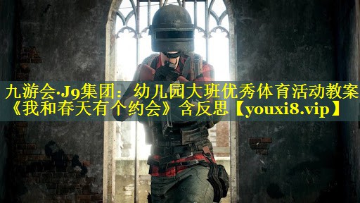 九游会·J9集团：幼儿园大班优秀体育活动教案《我和春天有个约会》含反思
