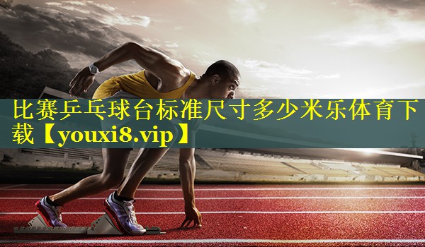比赛乒乓球台标准尺寸多少米乐体育下载