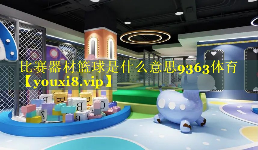 比赛器材篮球是什么意思9363体育