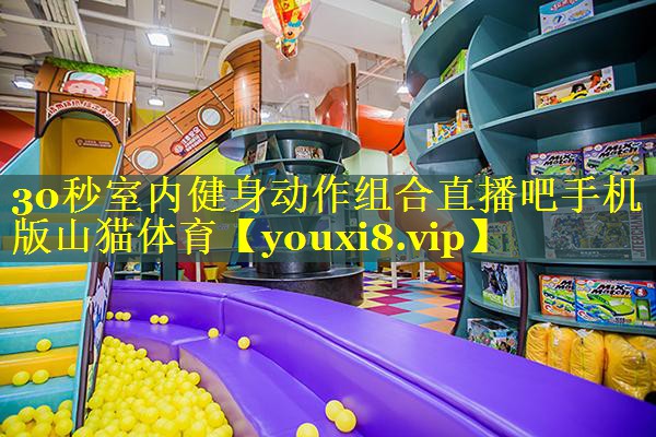 30秒室内健身动作组合直播吧手机版山猫体育