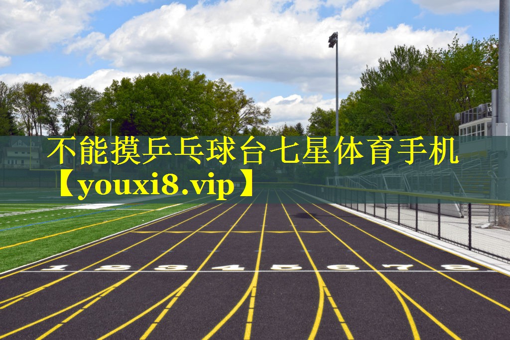 不能摸乒乓球台七星体育手机
