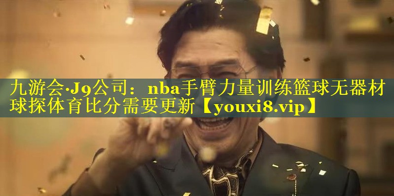 九游会·J9公司：nba手臂力量训练篮球无器材球探体育比分需要更新