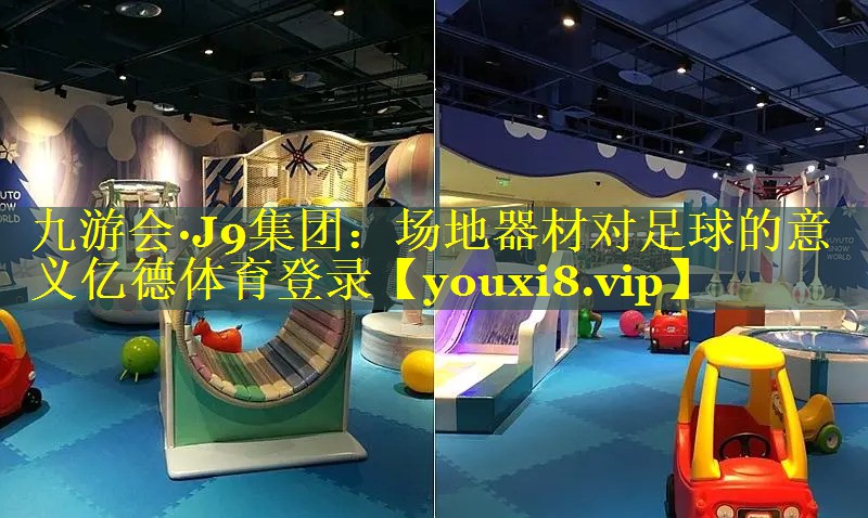 九游会·J9集团：场地器材对足球的意义亿德体育登录