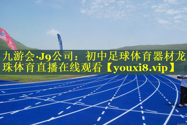 九游会·J9公司：初中足球体育器材龙珠体育直播在线观看
