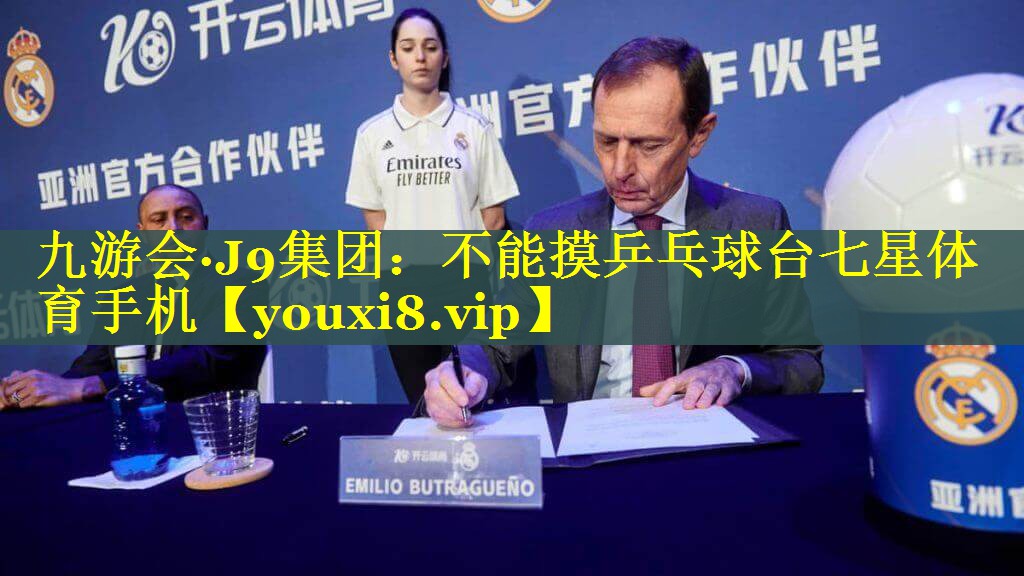 九游会·J9集团：不能摸乒乓球台七星体育手机