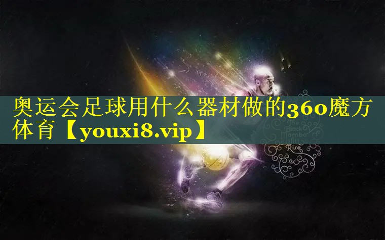 奥运会足球用什么器材做的360魔方体育