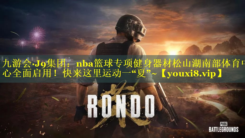 九游会·J9集团：nba篮球专项健身器材松山湖南部体育中心全面启用！快来这里运动一“夏”~