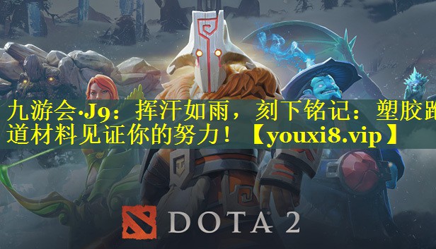 九游会·J9：挥汗如雨，刻下铭记：塑胶跑道材料见证你的努力！