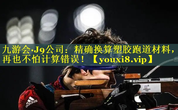 九游会·J9公司：精确换算塑胶跑道材料，再也不怕计算错误！