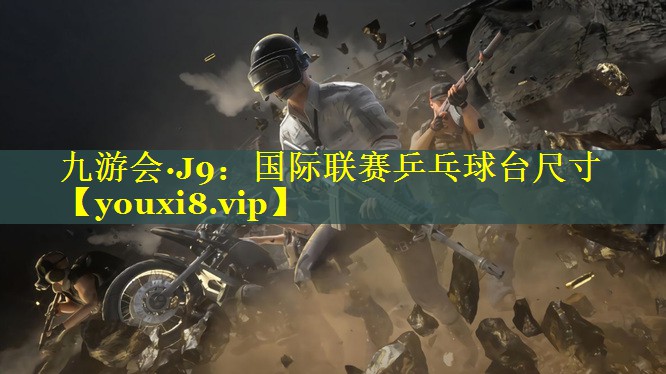 九游会·J9：国际联赛乒乓球台尺寸