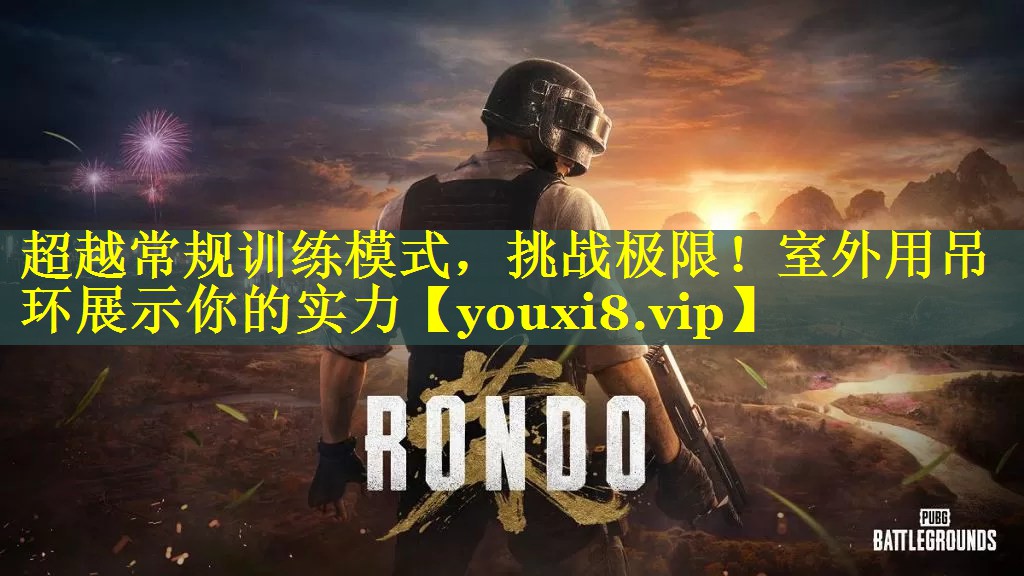 超越常规训练模式，挑战极限！室外用吊环展示你的实力