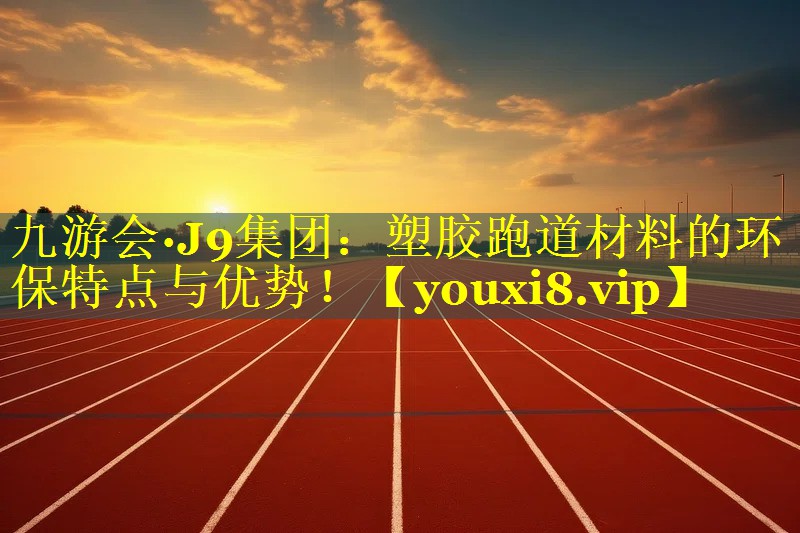 塑胶跑道材料的环保特点与优势！